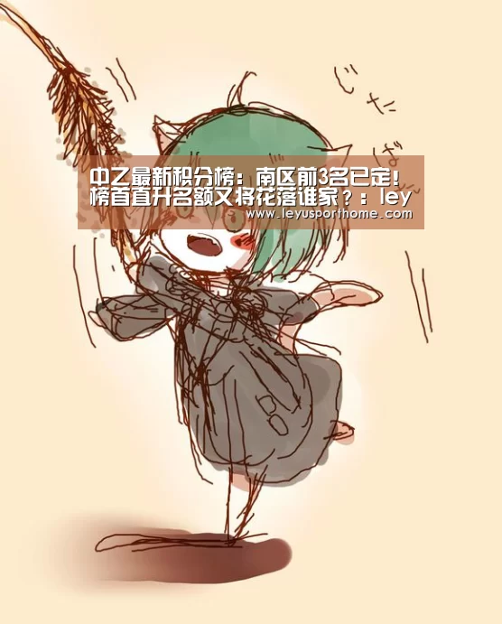 中乙最新积分榜:南区前3名已定!榜首直升名额又将花落谁家?:leyu(图3) 乐鱼入口