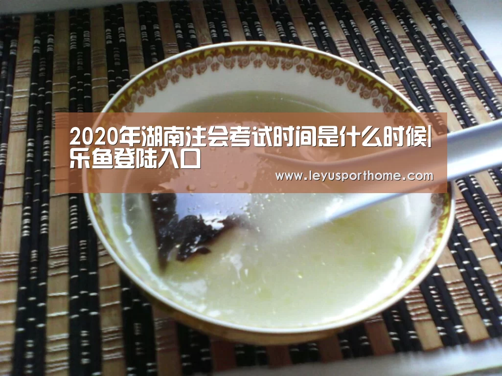 2020年湖南注会考试时间是什么时候|乐鱼登陆入口(图1) 乐鱼官网