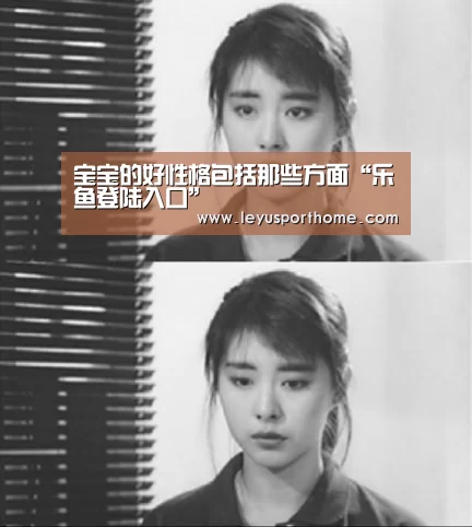 宝宝的好性格包括那些方面“乐鱼登陆入口”(图1) 乐鱼入口