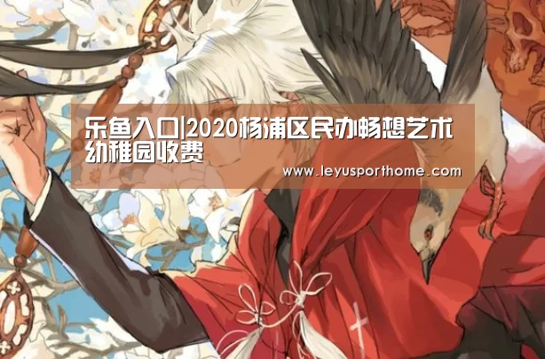 乐鱼入口|2020杨浦区民办畅想艺术幼稚园收费(图1) 乐鱼入口