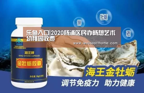 乐鱼入口|2020杨浦区民办畅想艺术幼稚园收费(图2) 乐鱼入口